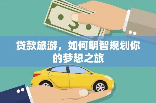 新埔贷款旅游，如何明智规划你的梦想之旅