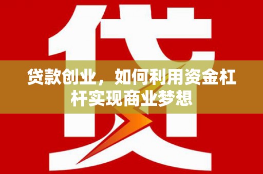 新埔贷款创业，如何利用资金杠杆实现商业梦想