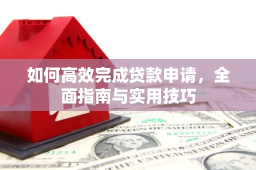 新埔如何高效完成贷款申请，全面指南与实用技巧