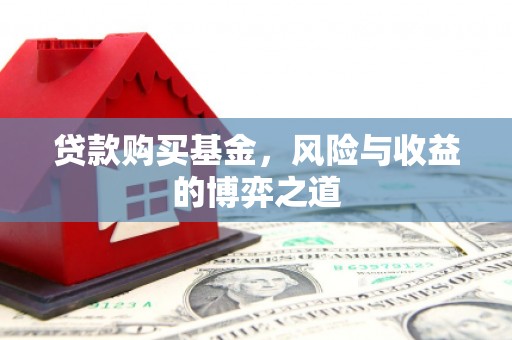 新埔贷款购买基金，风险与收益的博弈之道