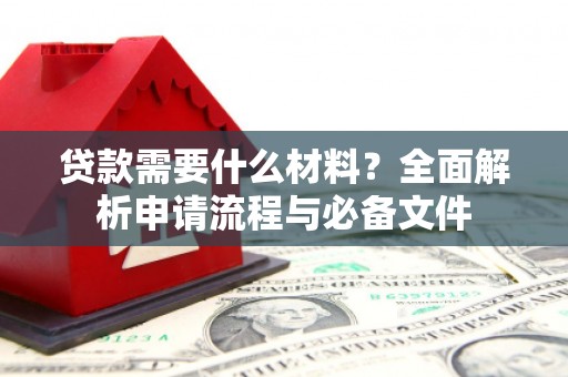 新埔贷款需要什么材料？全面解析申请流程与必备文件