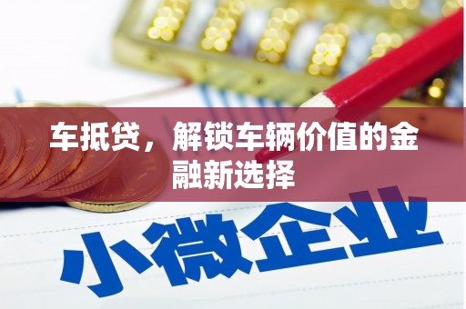 新埔车抵贷，解锁车辆价值的金融新选择