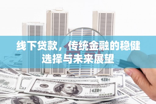 新埔线下贷款，传统金融的稳健选择与未来展望