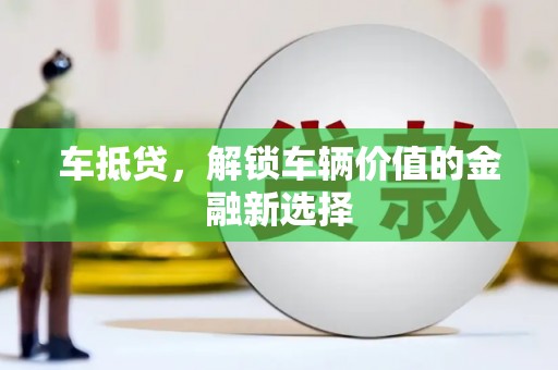 新埔车抵贷，解锁车辆价值的金融新选择