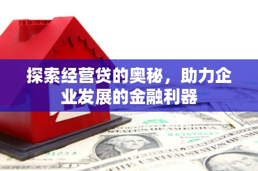 新埔探索经营贷的奥秘，助力企业发展的金融利器