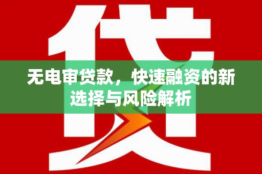 新埔无电审贷款，快速融资的新选择与风险解析
