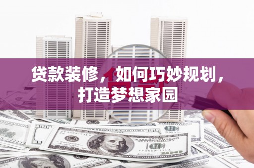 新埔贷款装修，如何巧妙规划，打造梦想家园