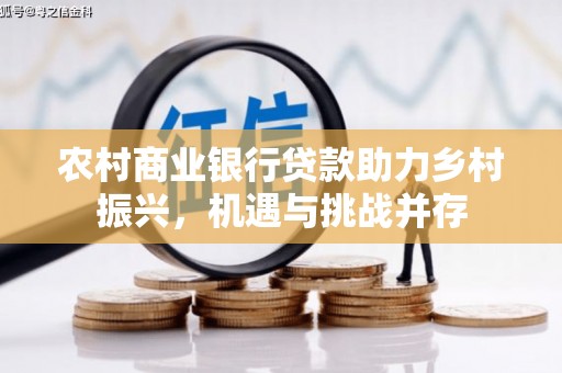 新埔农村商业银行贷款助力乡村振兴，机遇与挑战并存
