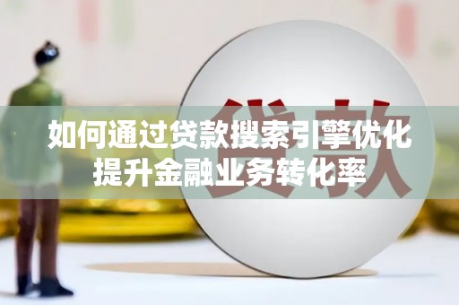 新埔如何通过贷款搜索引擎优化提升金融业务转化率
