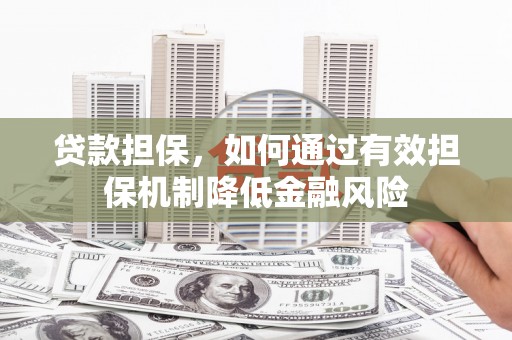 新埔贷款担保，如何通过有效担保机制降低金融风险