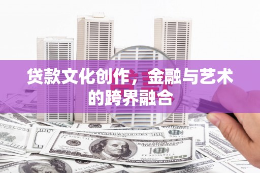 新埔贷款文化创作，金融与艺术的跨界融合