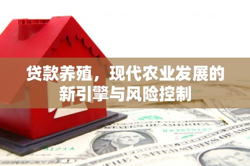 新埔贷款养殖，现代农业发展的新引擎与风险控制