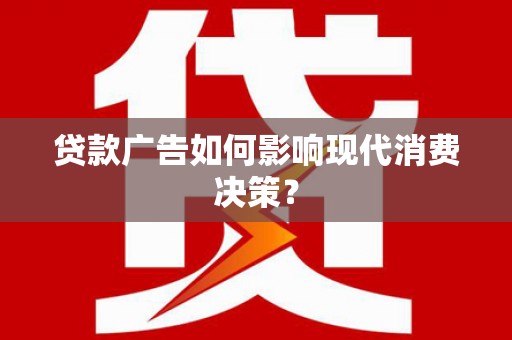 新埔贷款广告如何影响现代消费决策？