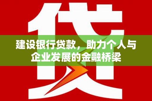 新埔建设银行贷款，助力个人与企业发展的金融桥梁
