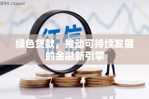 新埔绿色贷款，推动可持续发展的金融新引擎