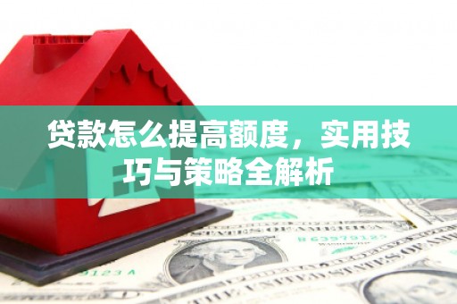 新埔贷款怎么提高额度，实用技巧与策略全解析