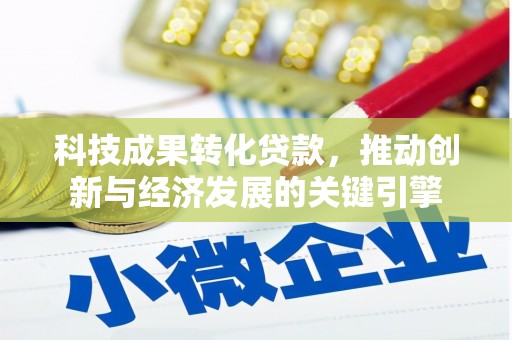 新埔科技成果转化贷款，推动创新与经济发展的关键引擎