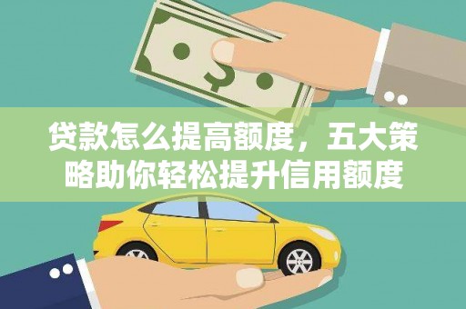新埔贷款怎么提高额度，五大策略助你轻松提升信用额度
