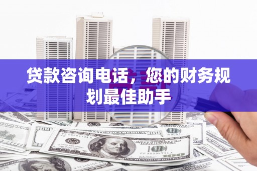 新埔贷款咨询电话，您的财务规划最佳助手