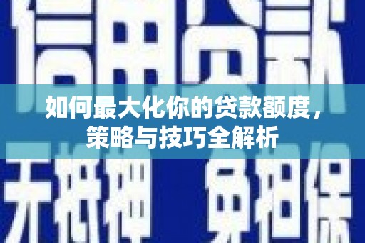 新埔如何最大化你的贷款额度，策略与技巧全解析