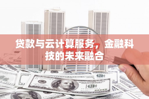 新埔贷款与云计算服务，金融科技的未来融合