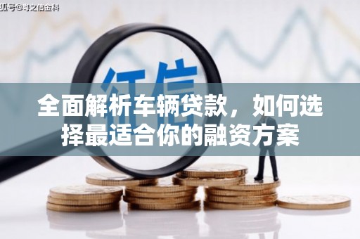 新埔全面解析车辆贷款，如何选择最适合你的融资方案