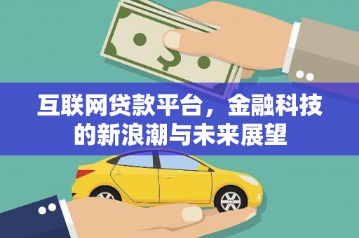 新埔互联网贷款平台，金融科技的新浪潮与未来展望