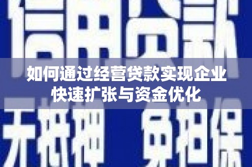 新埔如何通过经营贷款实现企业快速扩张与资金优化