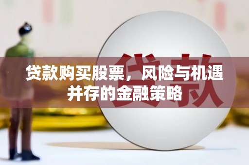 新埔贷款购买股票，风险与机遇并存的金融策略