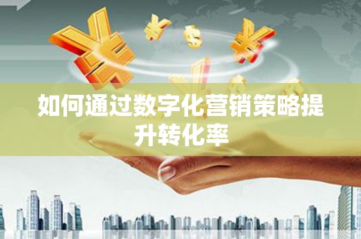 新埔如何通过数字化营销策略提升转化率