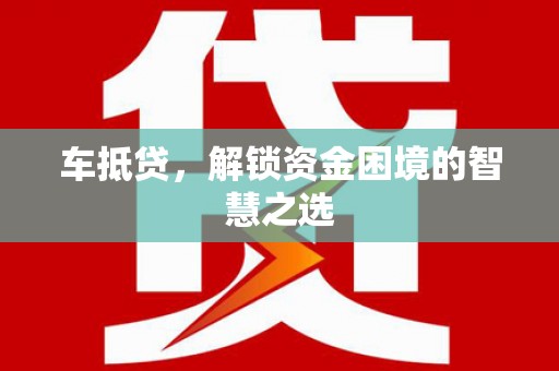 新埔车抵贷，解锁资金困境的智慧之选