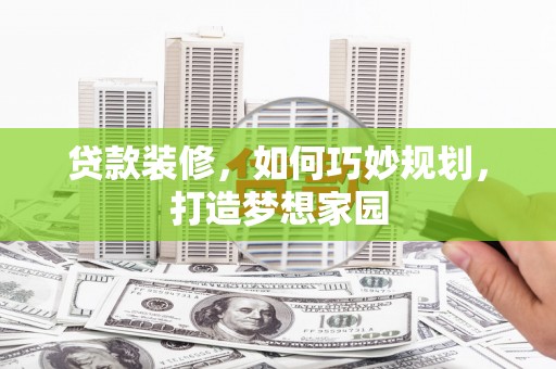 新埔贷款装修，如何巧妙规划，打造梦想家园