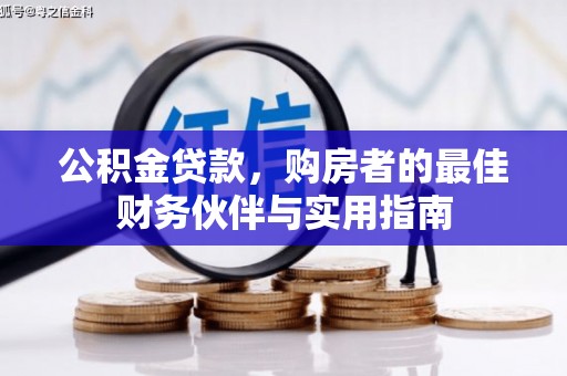 新埔公积金贷款，购房者的最佳财务伙伴与实用指南