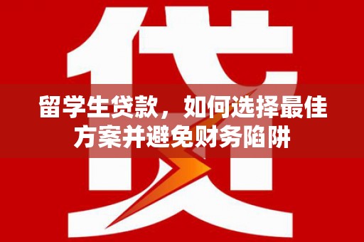 新埔留学生贷款，如何选择最佳方案并避免财务陷阱