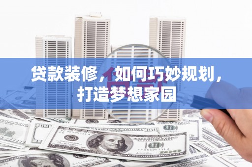 新埔贷款装修，如何巧妙规划，打造梦想家园