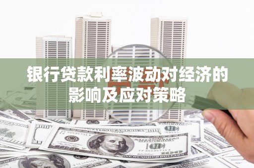新埔银行贷款利率波动对经济的影响及应对策略