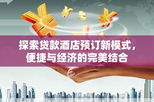 新埔探索贷款酒店预订新模式，便捷与经济的完美结合