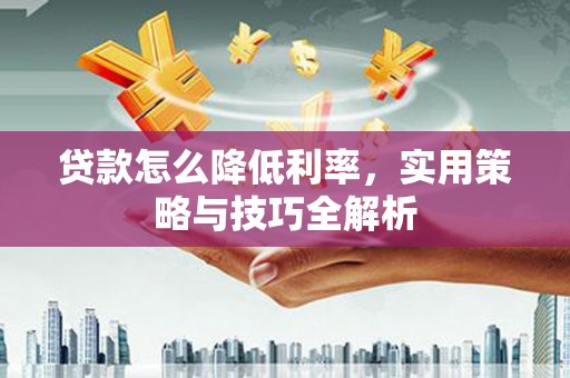 新埔贷款怎么降低利率，实用策略与技巧全解析