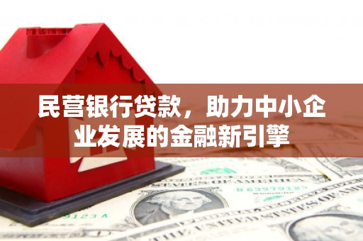 新埔民营银行贷款，助力中小企业发展的金融新引擎