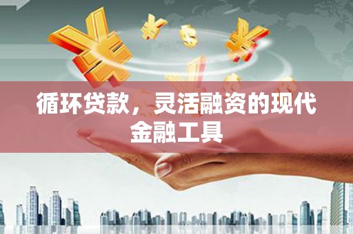 新埔循环贷款，灵活融资的现代金融工具