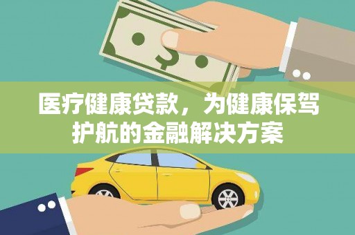 新埔医疗健康贷款，为健康保驾护航的金融解决方案