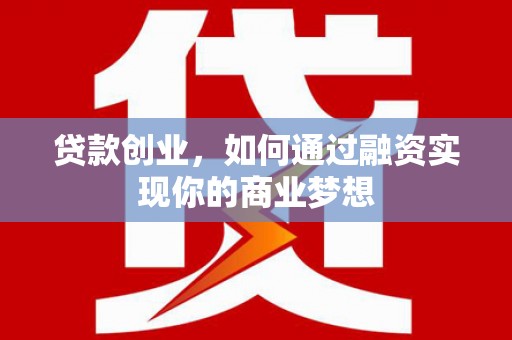 新埔贷款创业，如何通过融资实现你的商业梦想