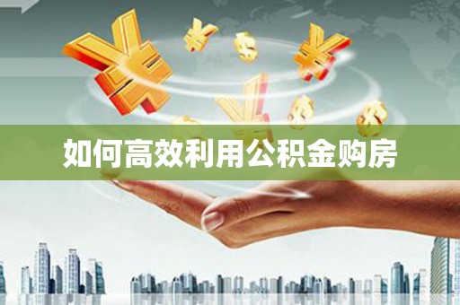 新埔如何高效利用公积金购房