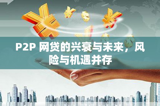 新埔P2P 网贷的兴衰与未来，风险与机遇并存