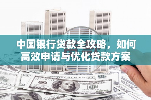 新埔中国银行贷款全攻略，如何高效申请与优化贷款方案
