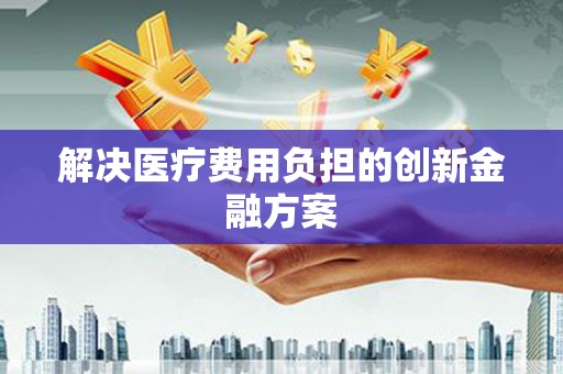 新埔解决医疗费用负担的创新金融方案