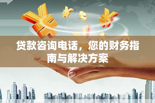 新埔贷款咨询电话，您的财务指南与解决方案