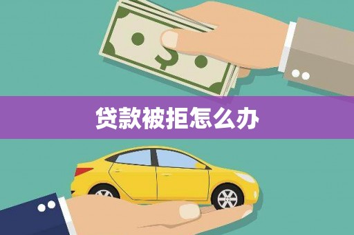新埔贷款被拒怎么办