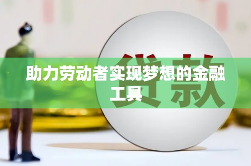 新埔助力劳动者实现梦想的金融工具