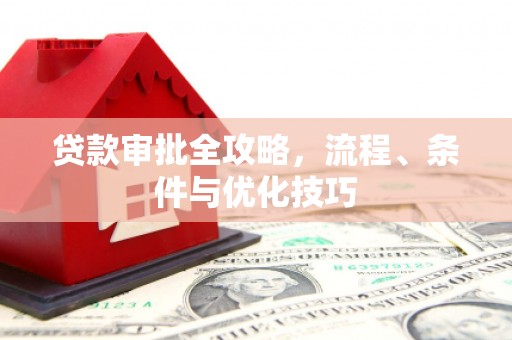 新埔贷款审批全攻略，流程、条件与优化技巧
